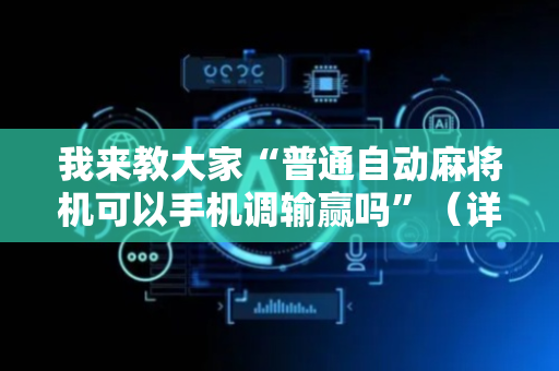 我来教大家“普通自动麻将机可以手机调输赢吗”（详细透视教程）-哔哩哔哩