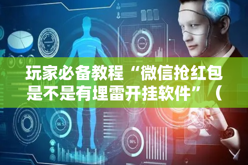 玩家必备教程“微信抢红包是不是有埋雷开挂软件”（详细透视教程）-哔哩哔哩