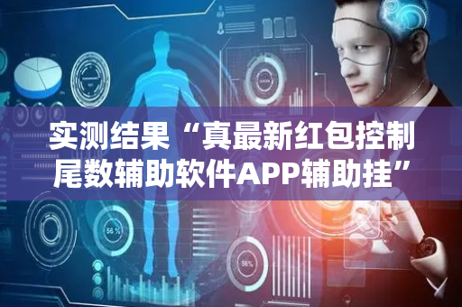实测结果“真最新红包控制尾数辅助软件APP辅助挂”（详细透视教程）-哔哩哔哩
