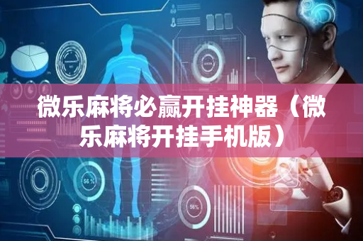 微乐麻将必赢开挂神器（微乐麻将开挂手机版）