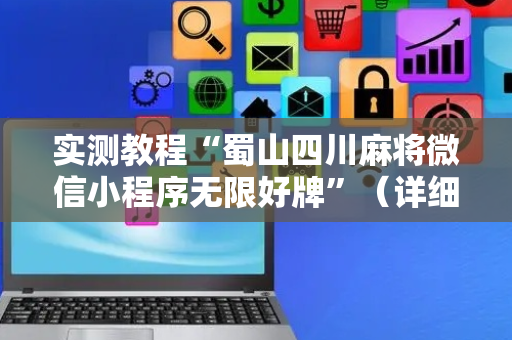 实测教程“蜀山四川麻将微信小程序无限好牌”（详细透视教程）-哔哩哔哩