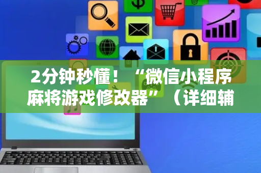 2分钟秒懂！“微信小程序麻将游戏修改器”（详细辅助教程）-哔哩哔哩