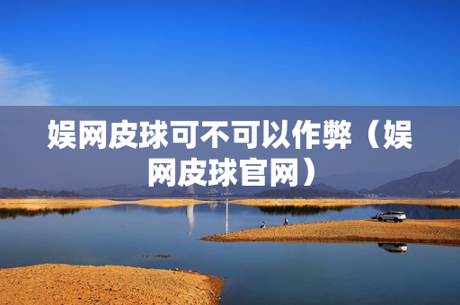 娱网皮球可不可以作弊（娱网皮球官网）