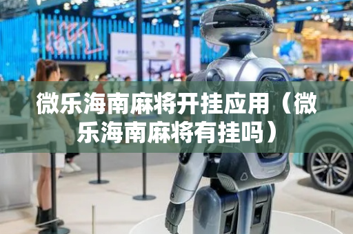 微乐海南麻将开挂应用（微乐海南麻将有挂吗）