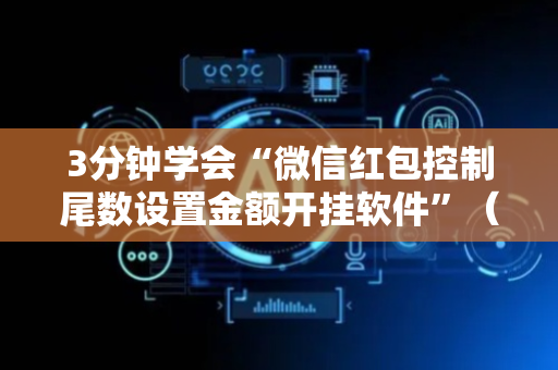 3分钟学会“微信红包控制尾数设置金额开挂软件”（详细透视教程）-哔哩哔哩