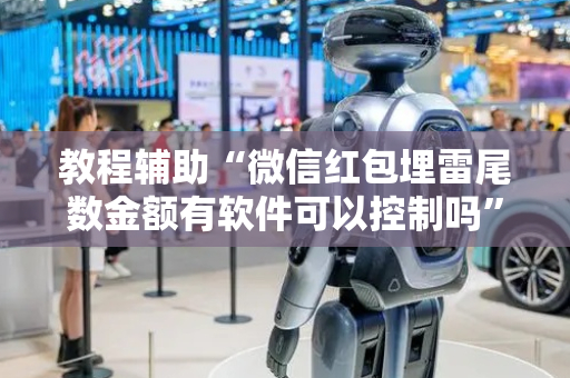 教程辅助“微信红包埋雷尾数金额有软件可以控制吗”（详细透视教程）-哔哩哔哩