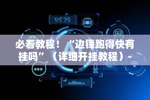 必看教程！“边锋跑得快有挂吗”（详细开挂教程）-哔哩哔哩