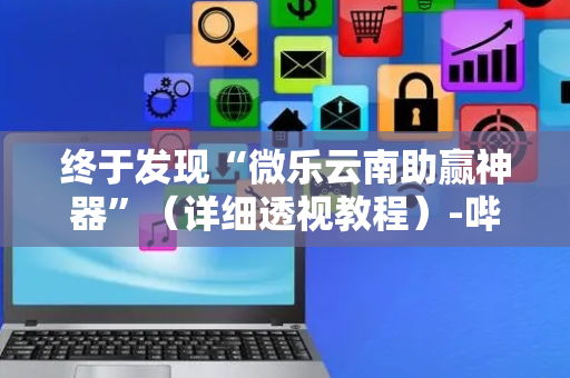 终于发现“微乐云南助赢神器”（详细透视教程）-哔哩哔哩