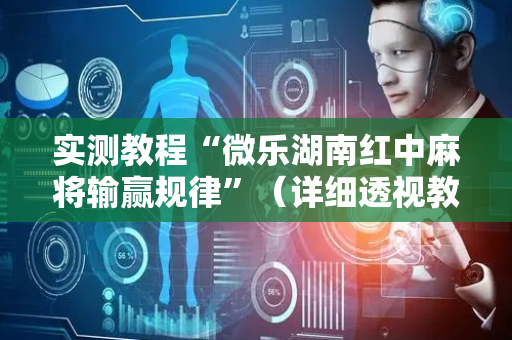 实测教程“微乐湖南红中麻将输赢规律”（详细透视教程）-哔哩哔哩