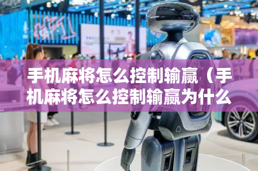 手机麻将怎么控制输赢（手机麻将怎么控制输赢为什么一直输）