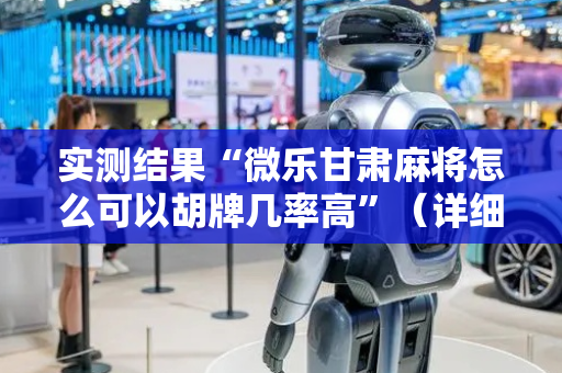 实测结果“微乐甘肃麻将怎么可以胡牌几率高”（详细透视教程）-哔哩哔哩