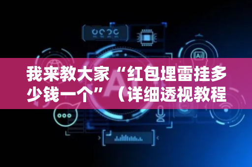 我来教大家“红包埋雷挂多少钱一个”（详细透视教程）-哔哩哔哩