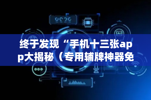 终于发现“手机十三张app大揭秘（专用辅牌神器免安装）