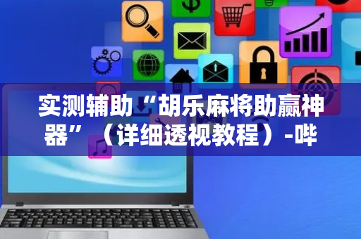 实测辅助“胡乐麻将助赢神器”（详细透视教程）-哔哩哔哩