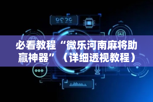必看教程“微乐河南麻将助赢神器”（详细透视教程）-哔哩哔哩