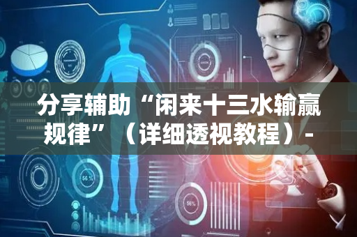 分享辅助“闲来十三水输赢规律”（详细透视教程）-哔哩哔哩
