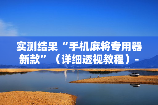 实测结果“手机麻将专用器新款”（详细透视教程）-哔哩哔哩