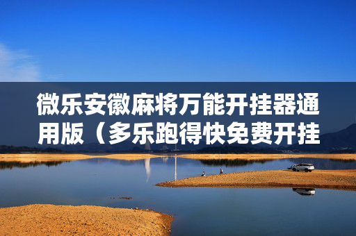 微乐安徽麻将万能开挂器通用版（多乐跑得快免费开挂神器）