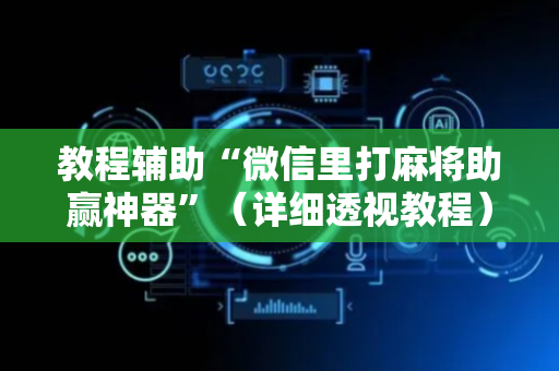 教程辅助“微信里打麻将助赢神器”（详细透视教程）-哔哩哔哩