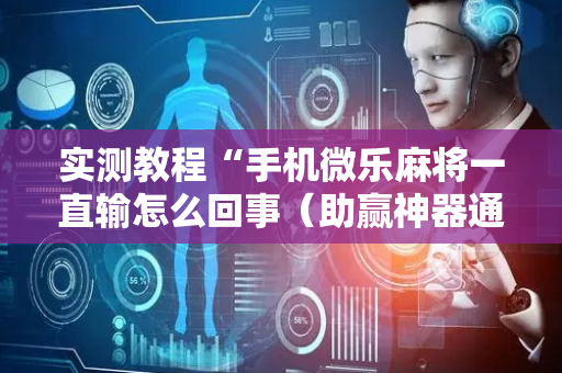 实测教程“手机微乐麻将一直输怎么回事（助赢神器通用版）