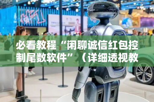 必看教程“闲聊诚信红包控制尾数软件”（详细透视教程）-哔哩哔哩