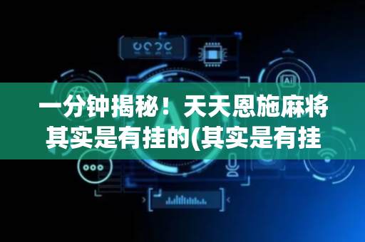 一分钟揭秘！天天恩施麻将其实是有挂的(其实是有挂的)