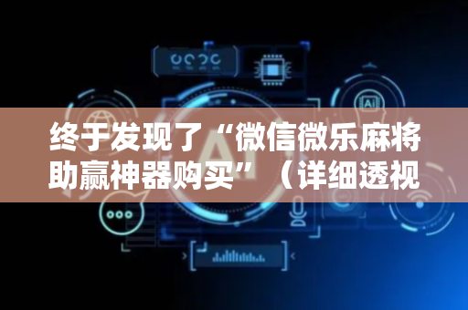终于发现了“微信微乐麻将助赢神器购买”（详细透视教程）-哔哩哔哩