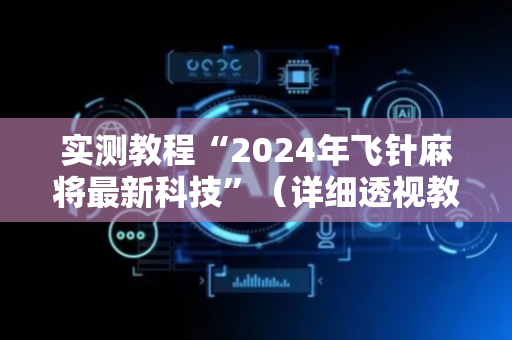 实测教程“2024年飞针麻将最新科技”（详细透视教程）-哔哩哔哩