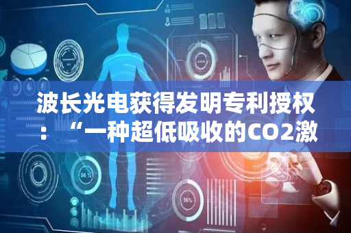 波长光电获得发明专利授权：“一种超低吸收的CO2激光双面增透膜及其制备方法”