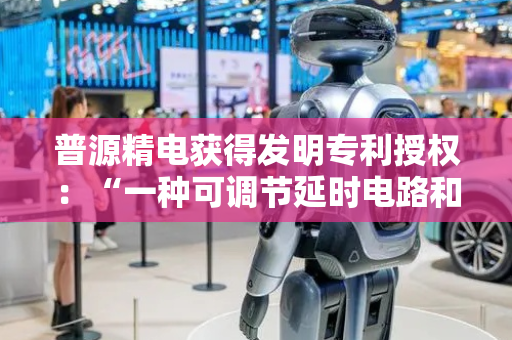 普源精电获得发明专利授权：“一种可调节延时电路和电子设备”