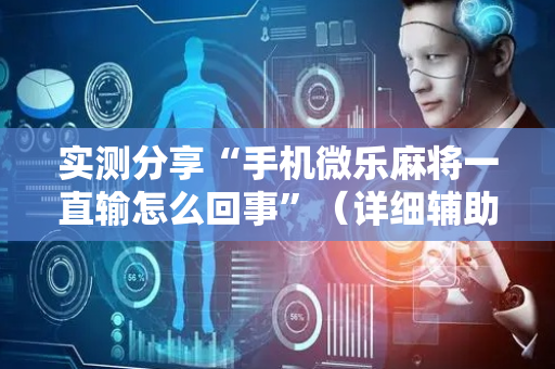 实测分享“手机微乐麻将一直输怎么回事”（详细辅助教程）-哔哩哔哩
