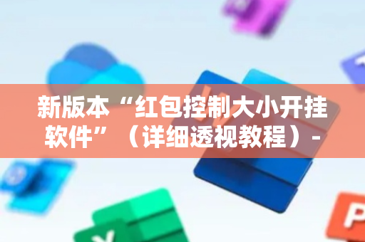 新版本“红包控制大小开挂软件”（详细透视教程）-哔哩哔哩