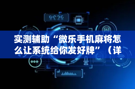 实测辅助“微乐手机麻将怎么让系统给你发好牌”（详细透视教程）-哔哩哔哩