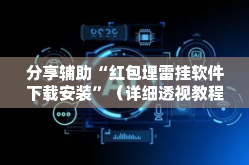 分享辅助“红包埋雷挂软件下载安装”（详细透视教程）-哔哩哔哩