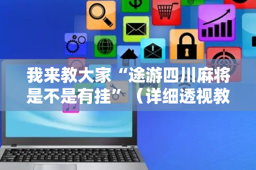 我来教大家“途游四川麻将是不是有挂”（详细透视教程）-哔哩哔哩