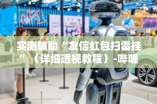 实测辅助“友信红包扫雷挂”（详细透视教程）-哔哩哔哩