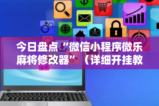 今日盘点“微信小程序微乐麻将修改器”（详细开挂教程）-哔哩哔哩