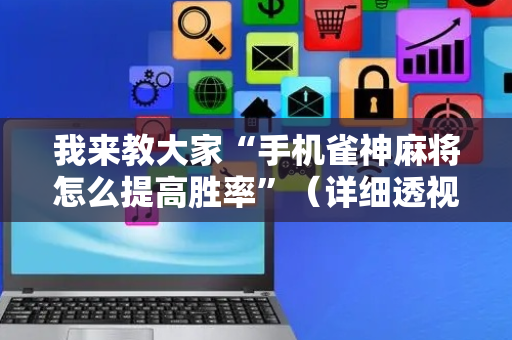 我来教大家“手机雀神麻将怎么提高胜率”（详细透视教程）-哔哩哔哩