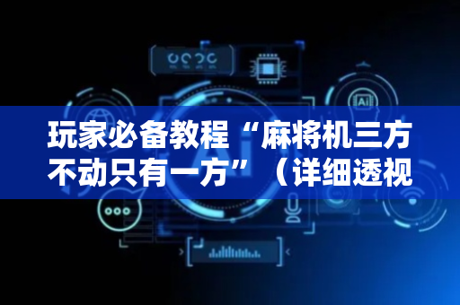玩家必备教程“麻将机三方不动只有一方”（详细透视教程）-哔哩哔哩