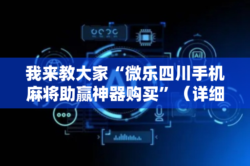 我来教大家“微乐四川手机麻将助赢神器购买”（详细透视教程）-哔哩哔哩
