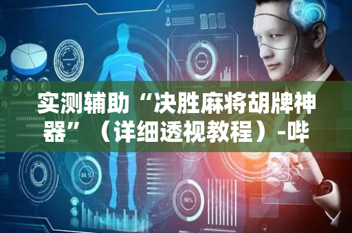 实测辅助“决胜麻将胡牌神器”（详细透视教程）-哔哩哔哩