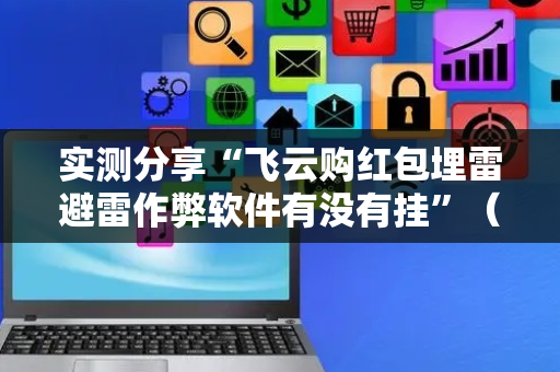 实测分享“飞云购红包埋雷避雷作弊软件有没有挂”（详细透视教程）-哔哩哔哩