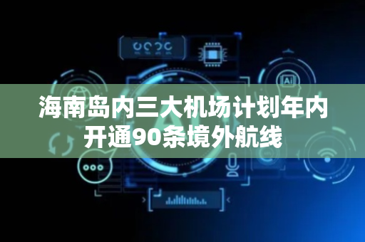 海南岛内三大机场计划年内开通90条境外航线