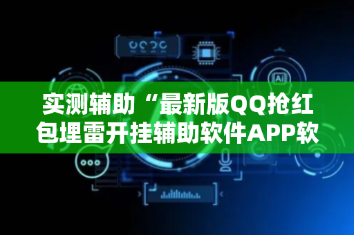 实测辅助“最新版QQ抢红包埋雷开挂辅助软件APP软件辅助挂”（详细透视教程）-哔哩哔哩