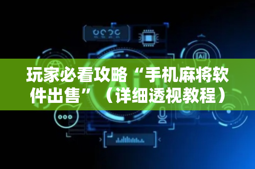 玩家必看攻略“手机麻将软件出售”（详细透视教程）-哔哩哔哩
