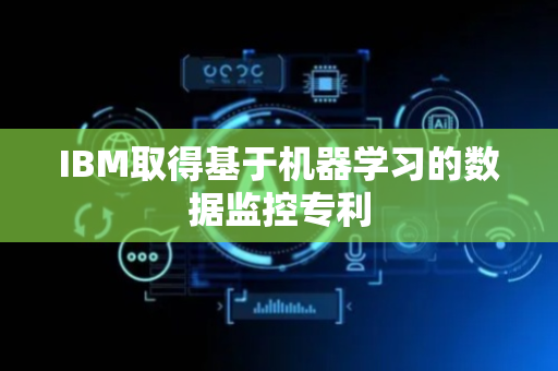 IBM取得基于机器学习的数据监控专利