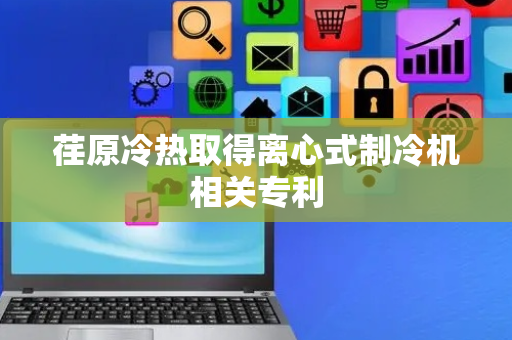 荏原冷热取得离心式制冷机相关专利