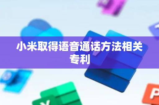 小米取得语音通话方法相关专利