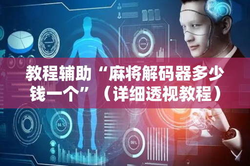 教程辅助“麻将解码器多少钱一个”（详细透视教程）-哔哩哔哩