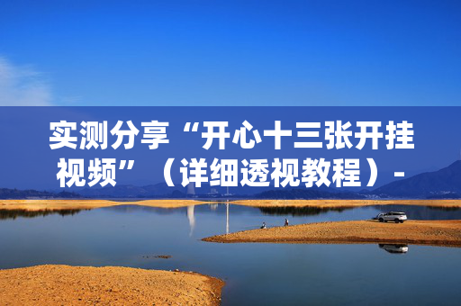 实测分享“开心十三张开挂视频”（详细透视教程）-哔哩哔哩